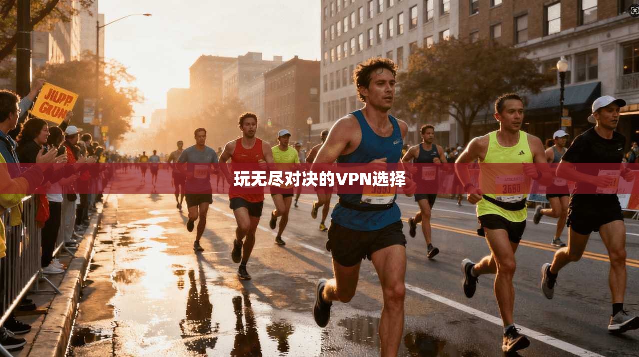 玩无尽对决的VPN选择