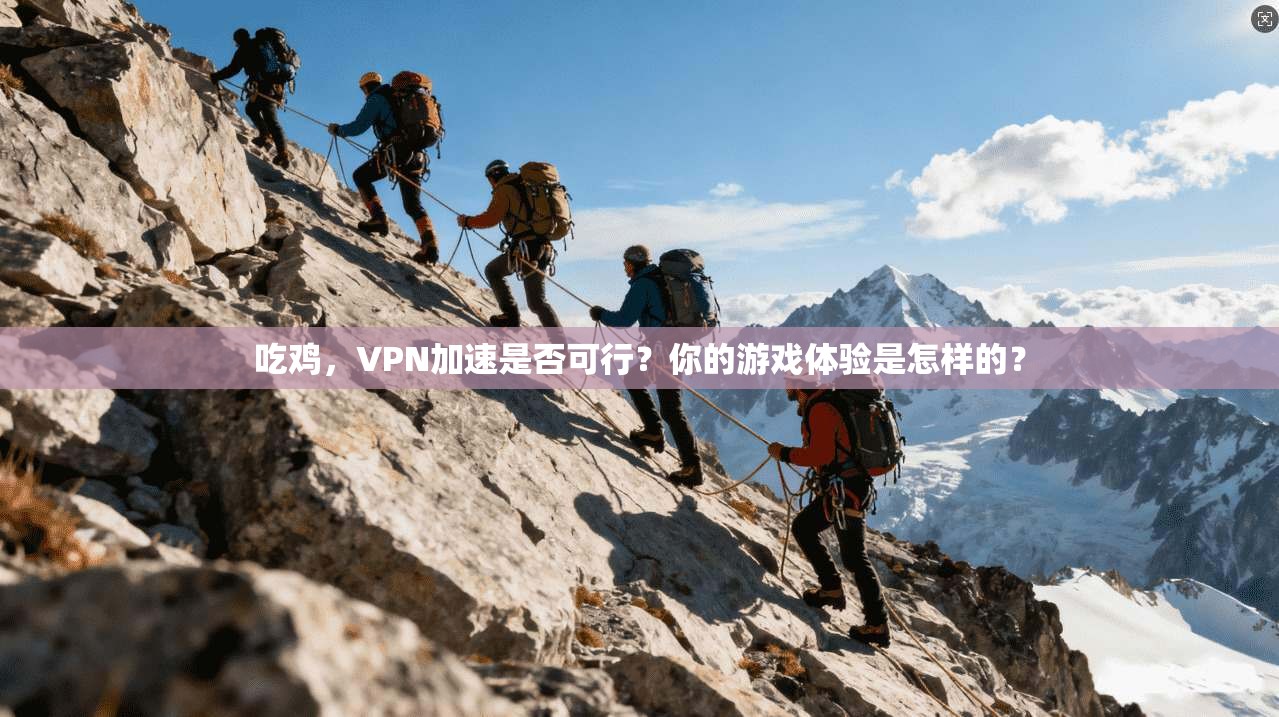 吃鸡，VPN加速是否可行？你的游戏体验是怎样的？