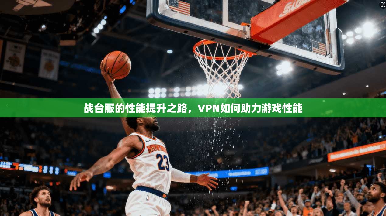 战台服的性能提升之路，VPN如何助力游戏性能