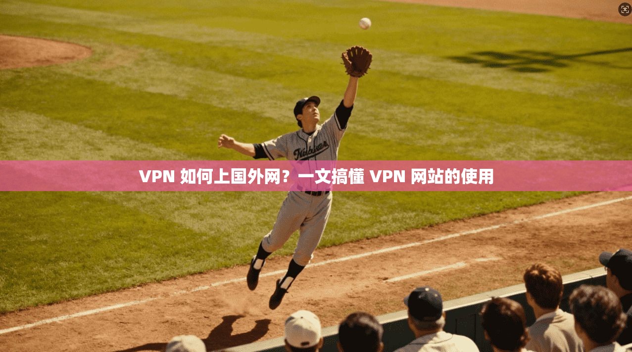 VPN 如何上国外网?一文搞懂 VPN 网站的使用