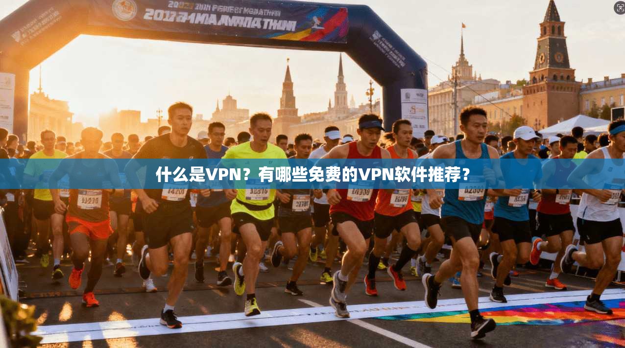 什么是VPN?有哪些免费的VPN软件推荐?