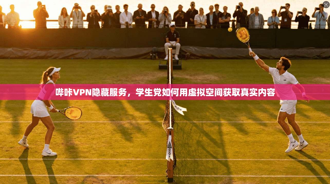 哔咔VPN隐藏服务，学生党如何用虚拟空间获取真实内容