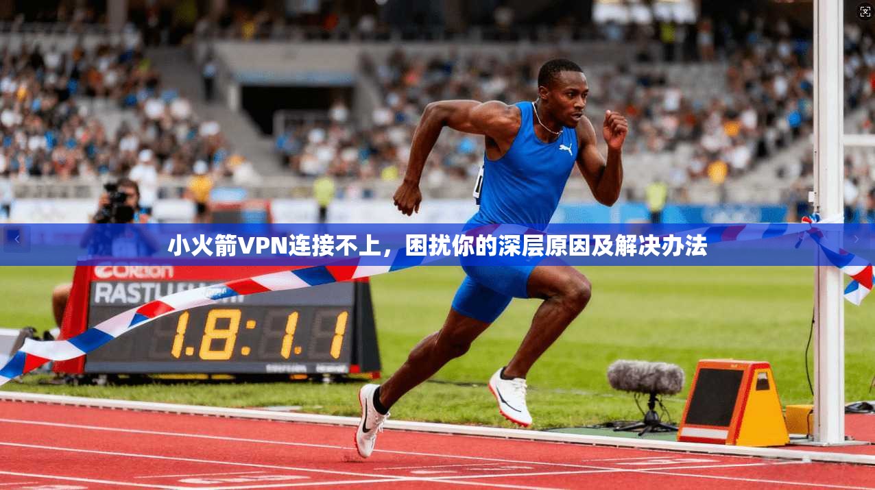 小火箭VPN连接不上，困扰你的深层原因及解决办法