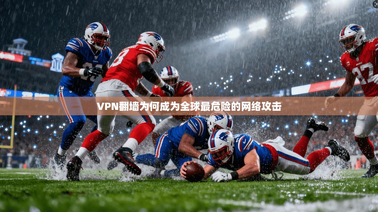 VPN翻墙为何成为全球最危险的网络攻击