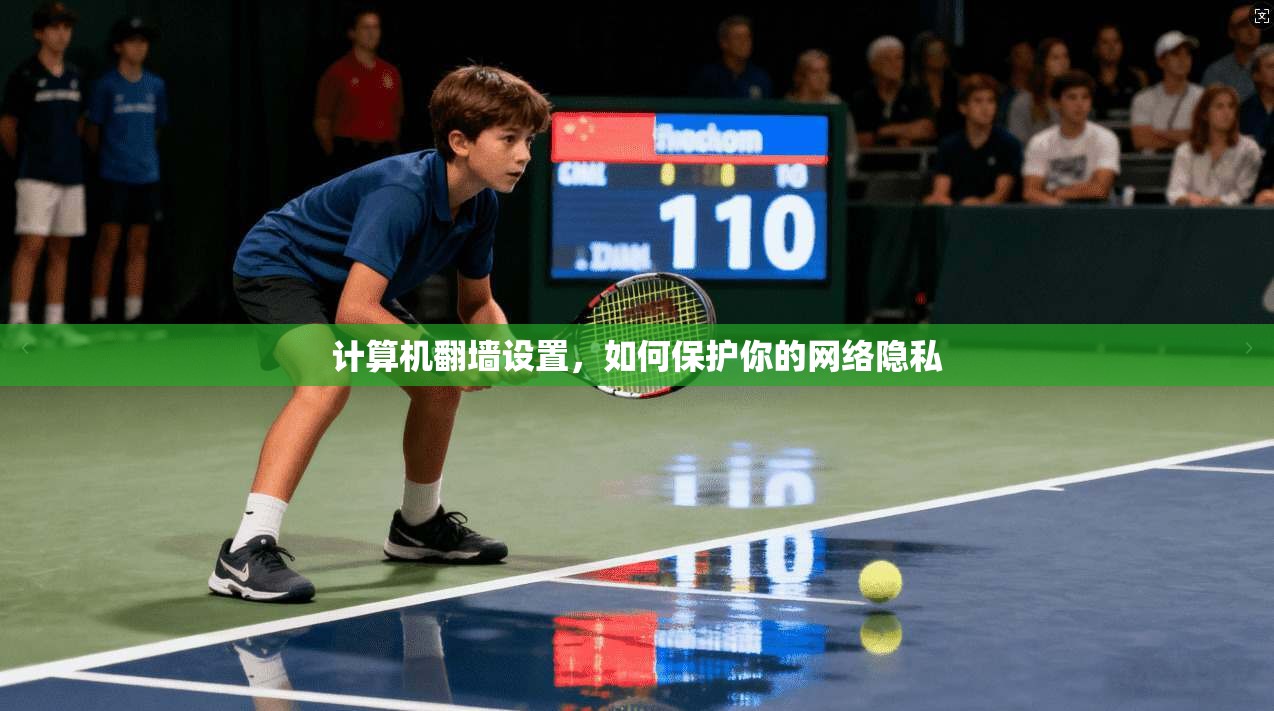 计算机翻墙设置，如何保护你的网络隐私