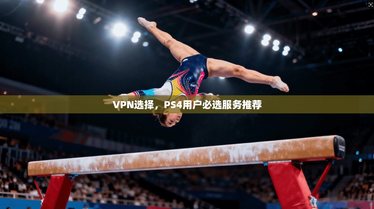 VPN选择，PS4用户必选服务推荐