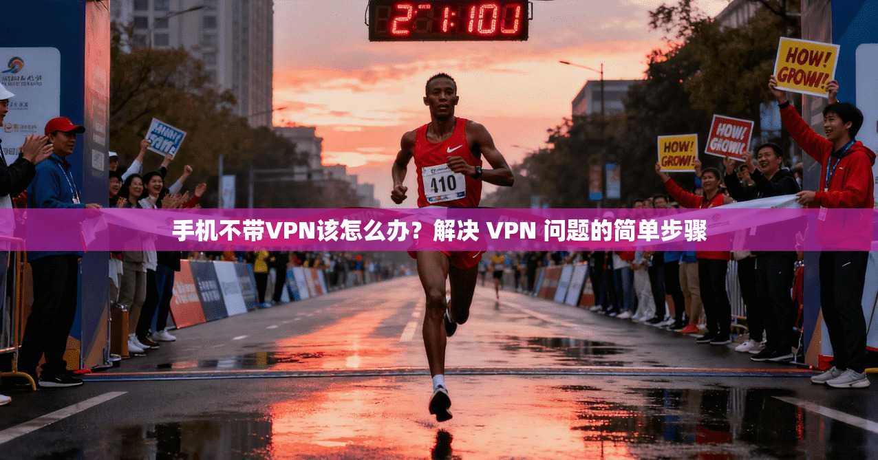 手机不带VPN该怎么办？解决 VPN 问题的简单步骤