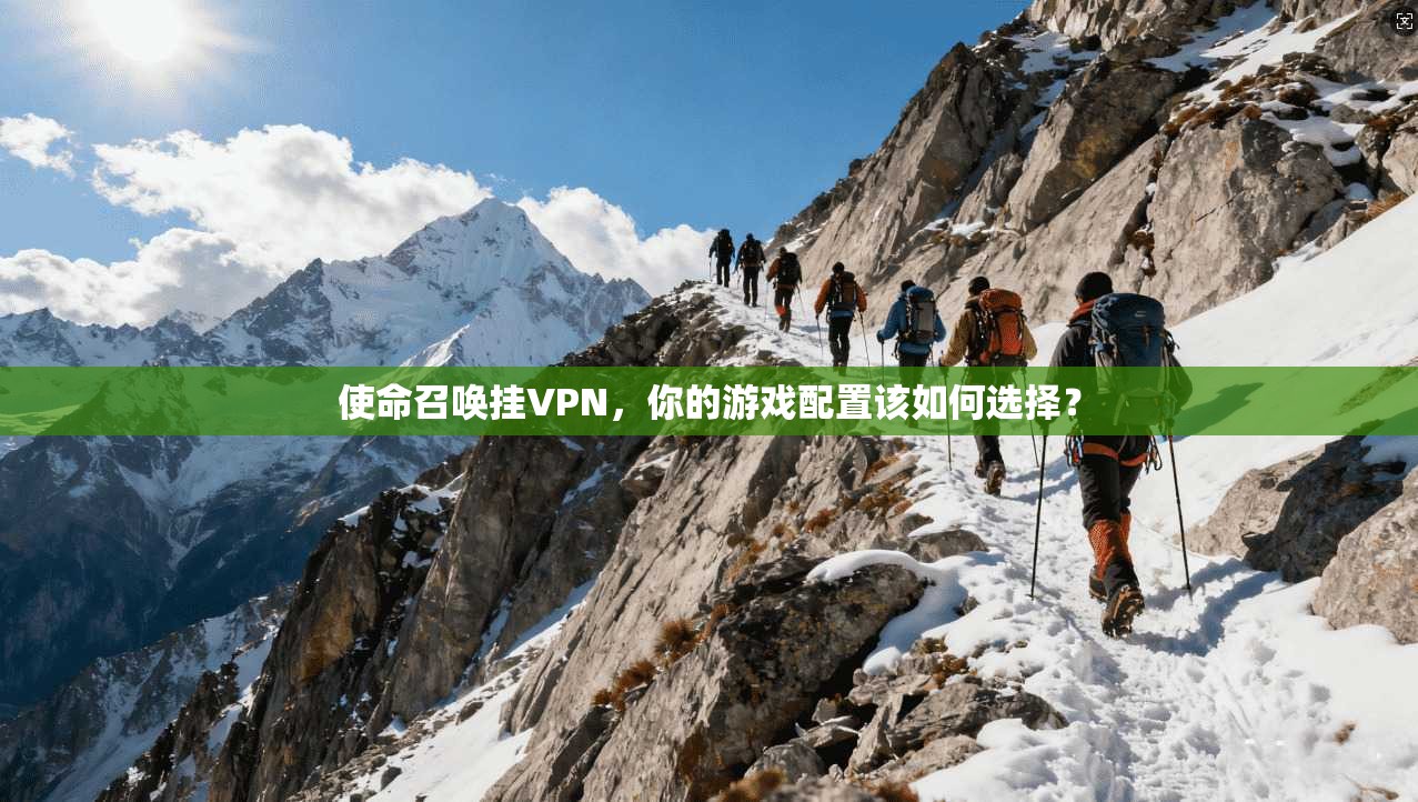 使命召唤挂VPN,你的游戏配置该如何选择?