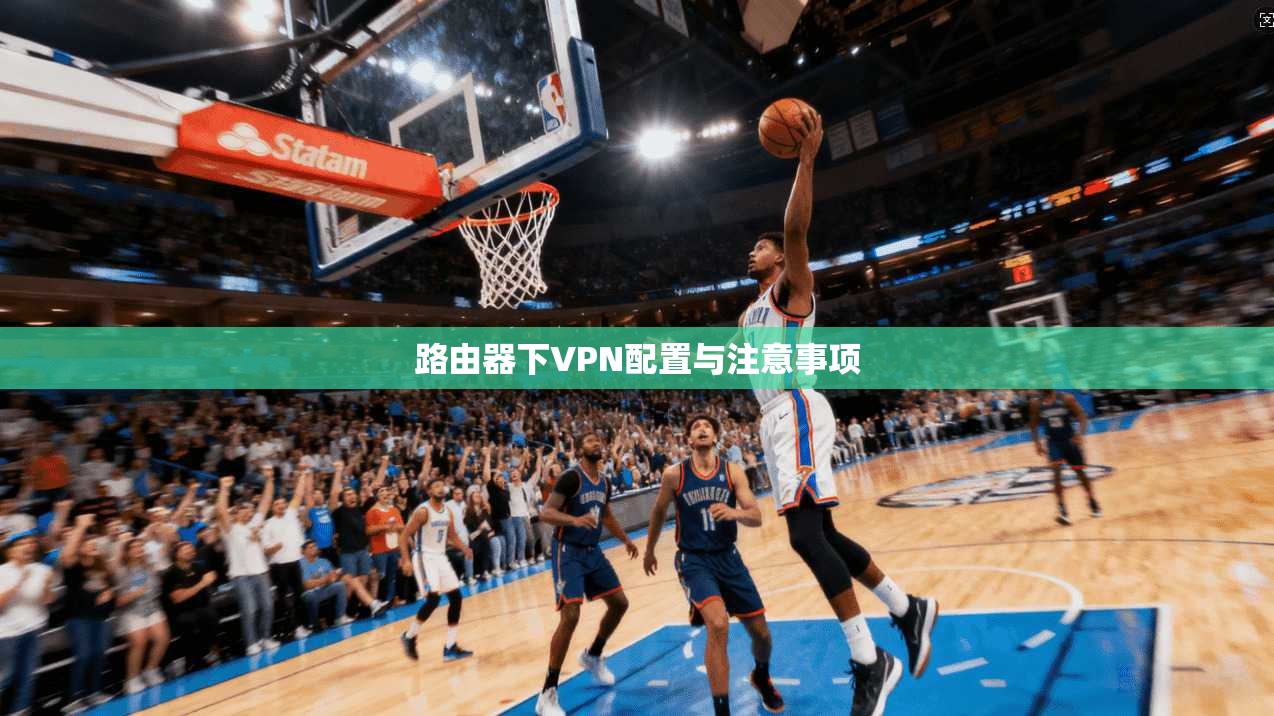 路由器下VPN配置与注意事项