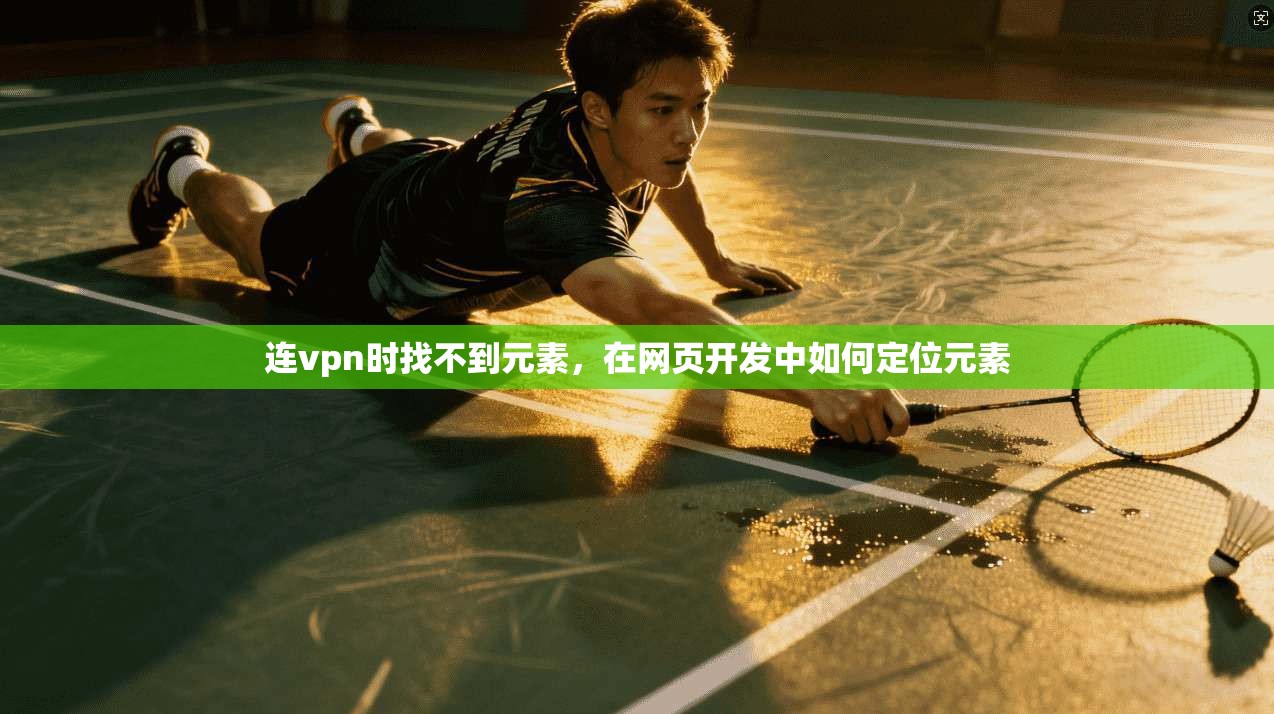 连vpn时找不到元素，在网页开发中如何定位元素