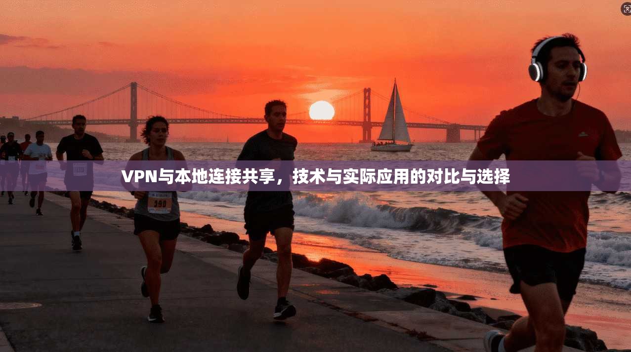 VPN与本地连接共享，技术与实际应用的对比与选择