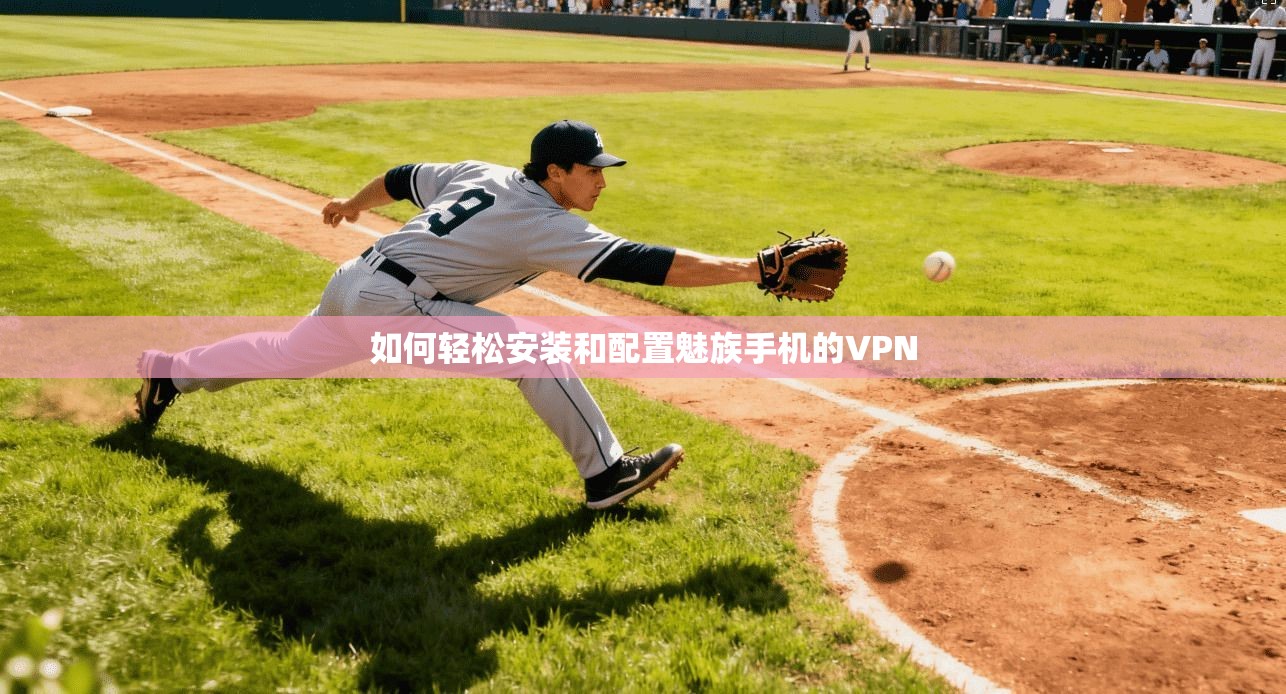 如何轻松安装和配置魅族手机的VPN