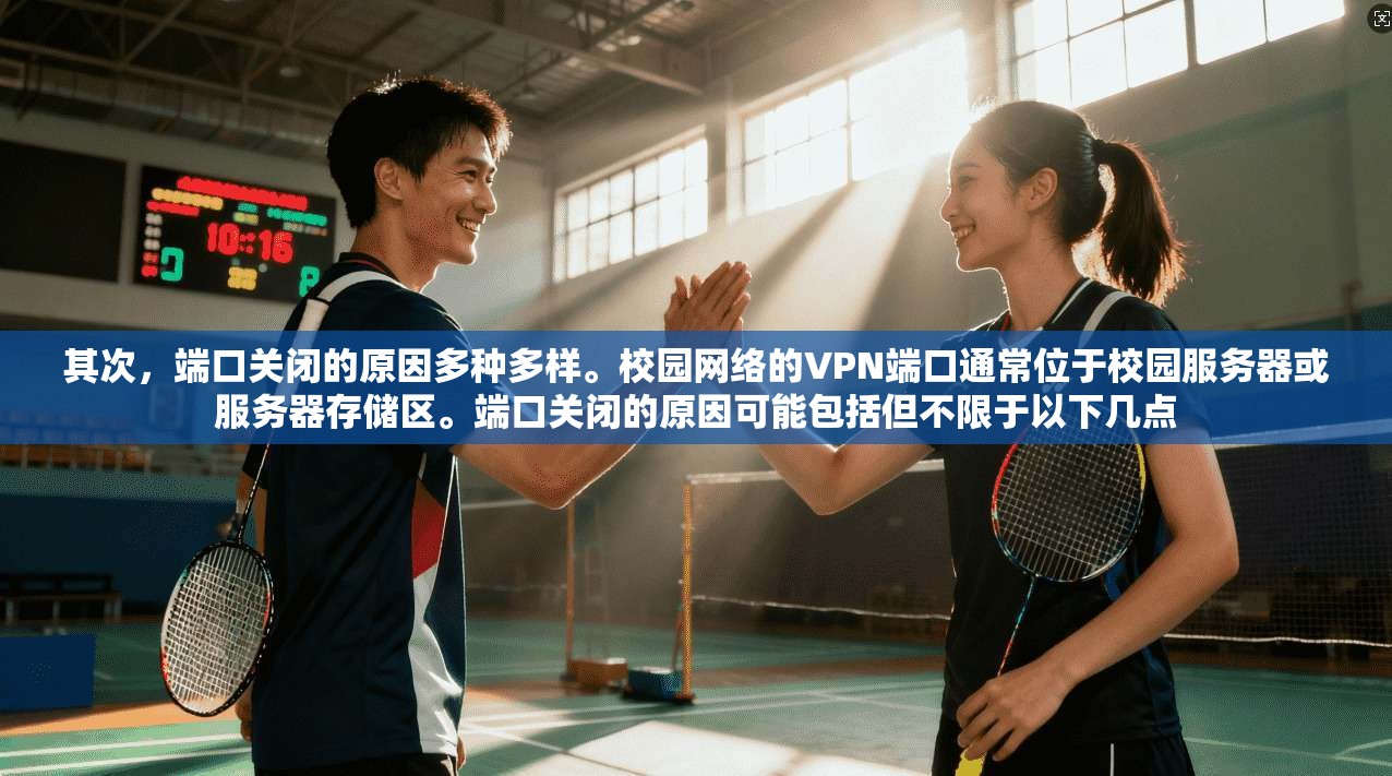 其次，端口关闭的原因多种多样。校园网络的VPN端口通常位于校园服务器或服务器存储区。端口关闭的原因可能包括但不限于以下几点