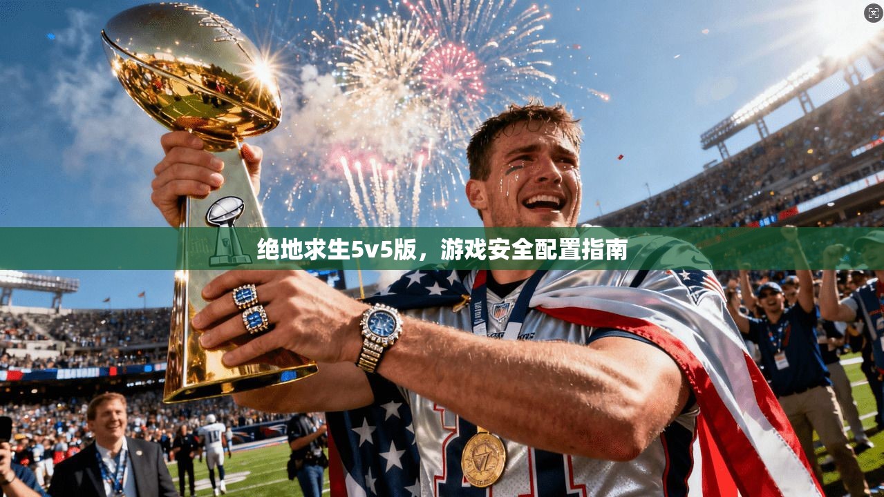 绝地求生5v5版，游戏安全配置指南