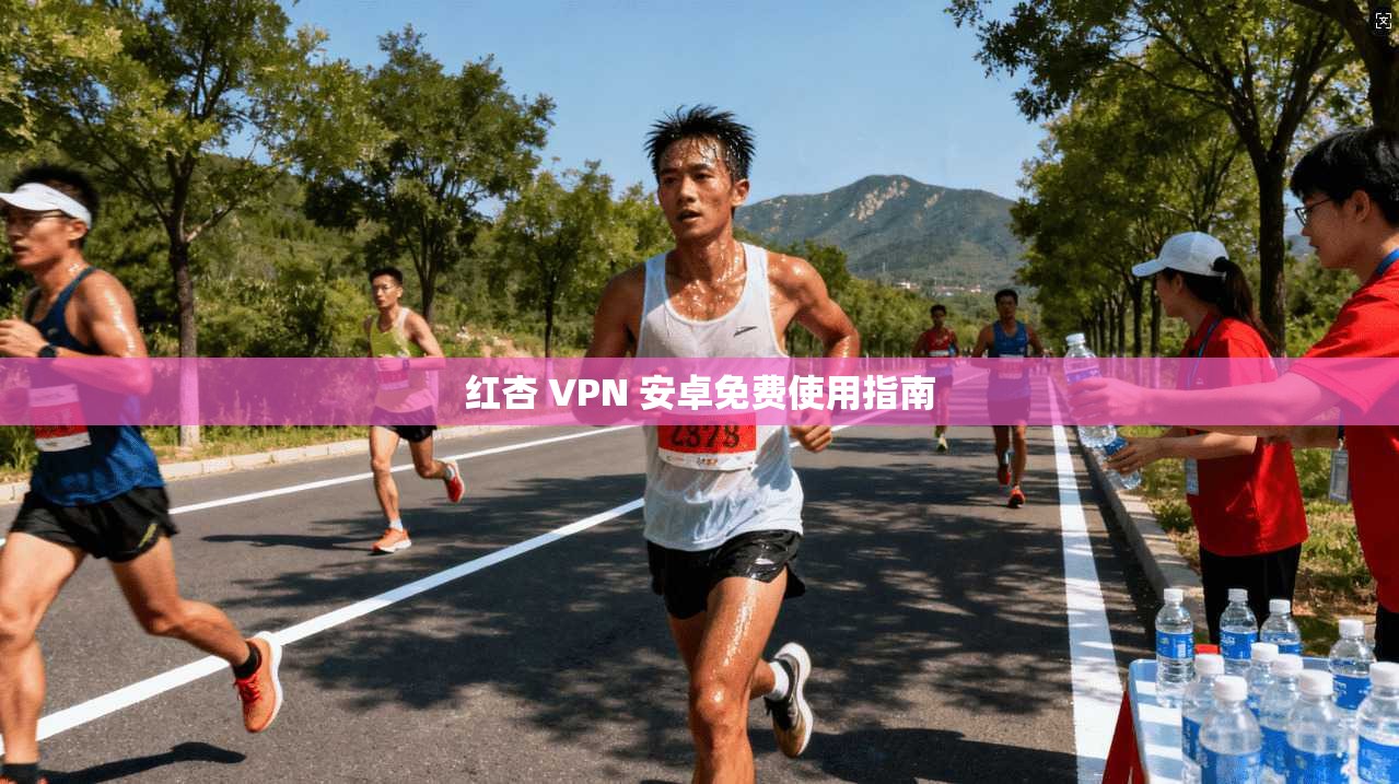 红杏 VPN 安卓免费使用指南