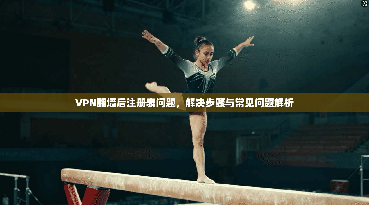 VPN翻墙后注册表问题，解决步骤与常见问题解析