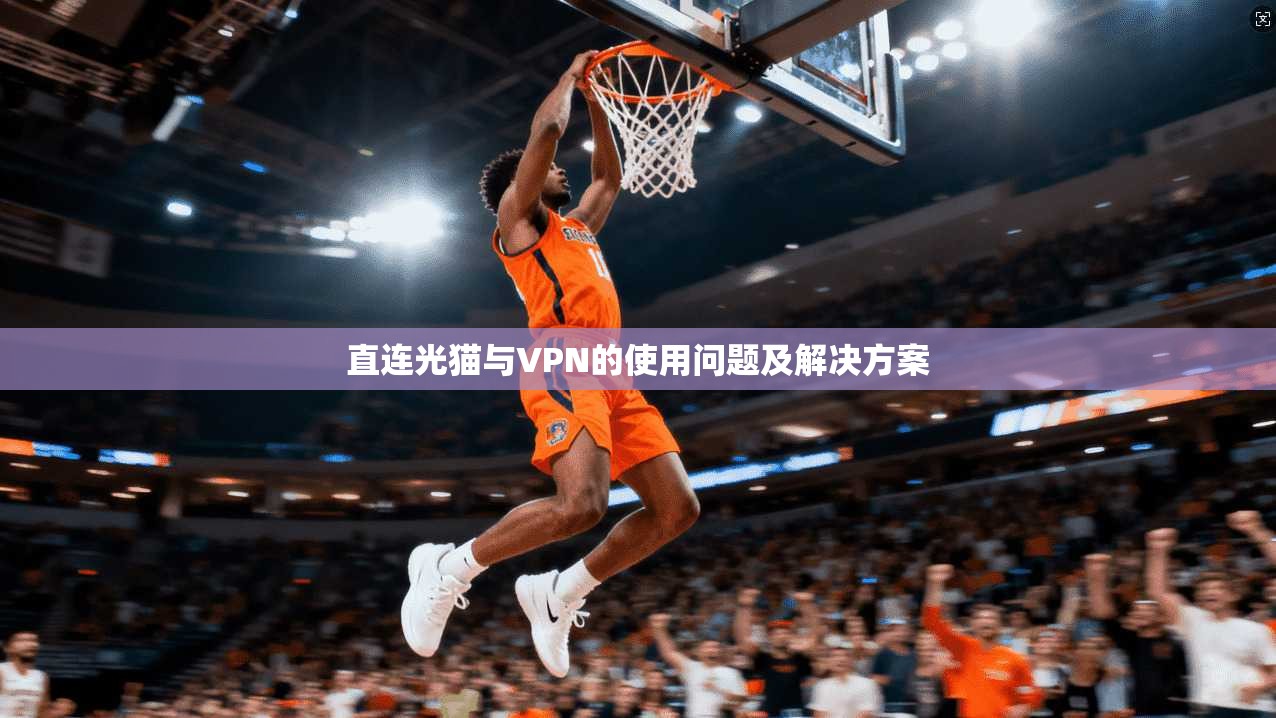 直连光猫与VPN的使用问题及解决方案