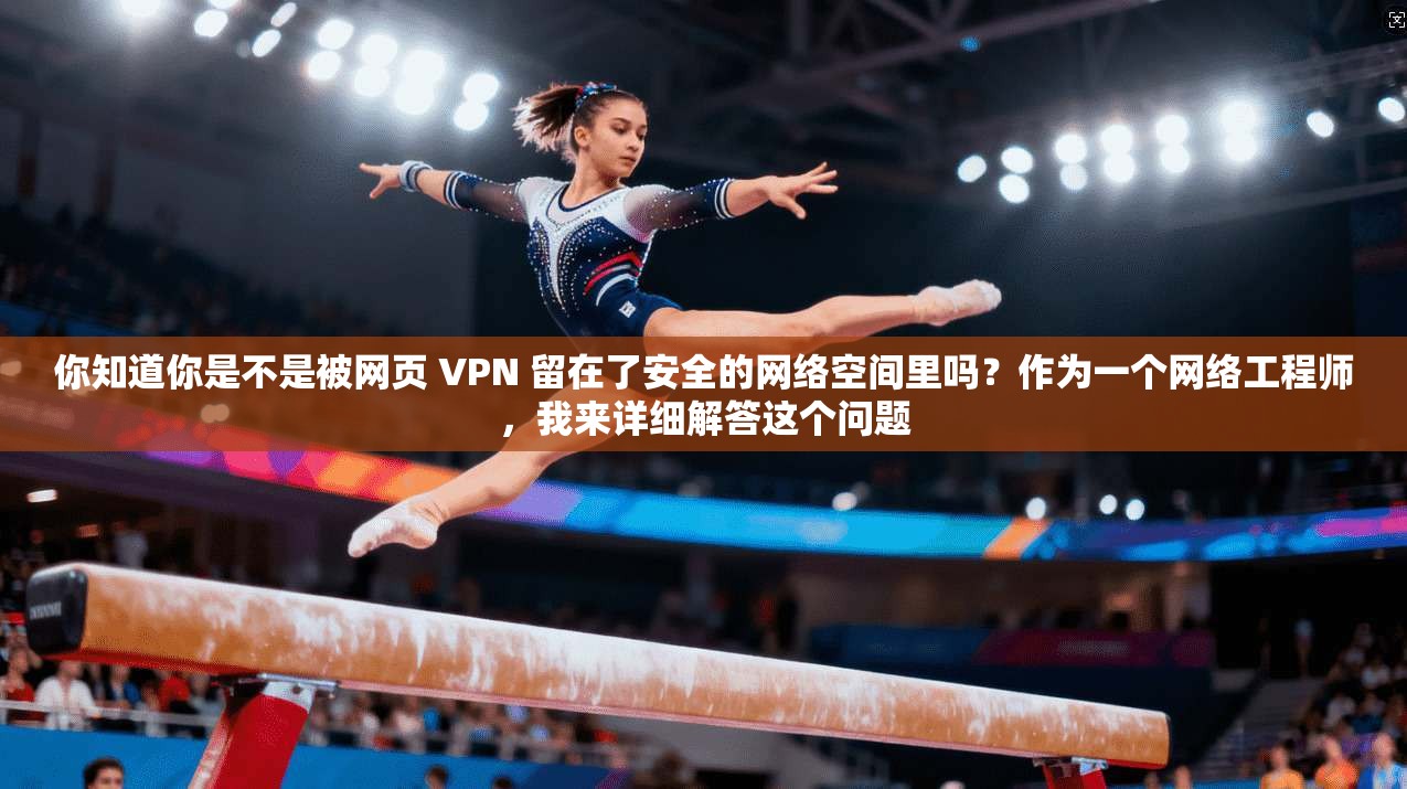 你知道你是不是被网页 VPN 留在了安全的网络空间里吗?作为一个网络工程师,我来详细解答这个问题