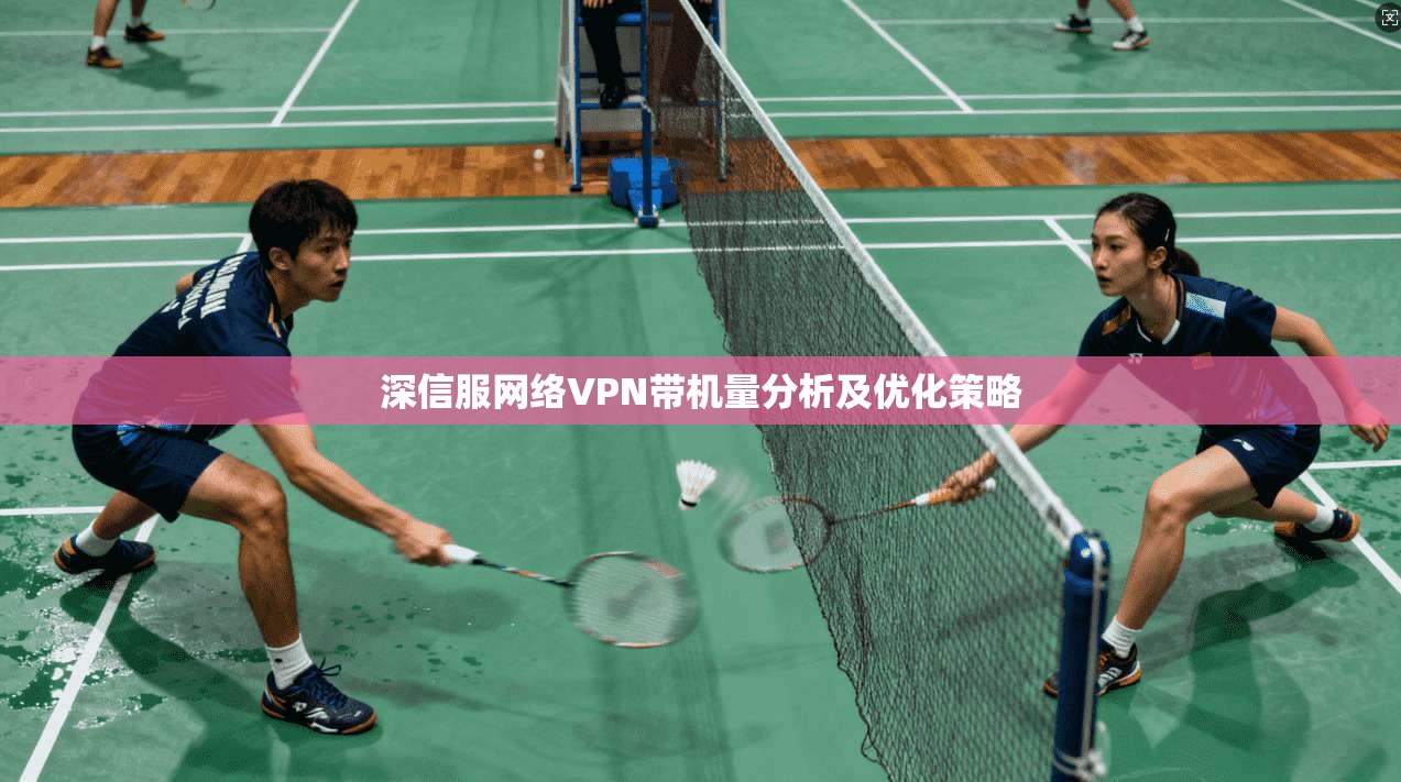 深信服网络VPN带机量分析及优化策略