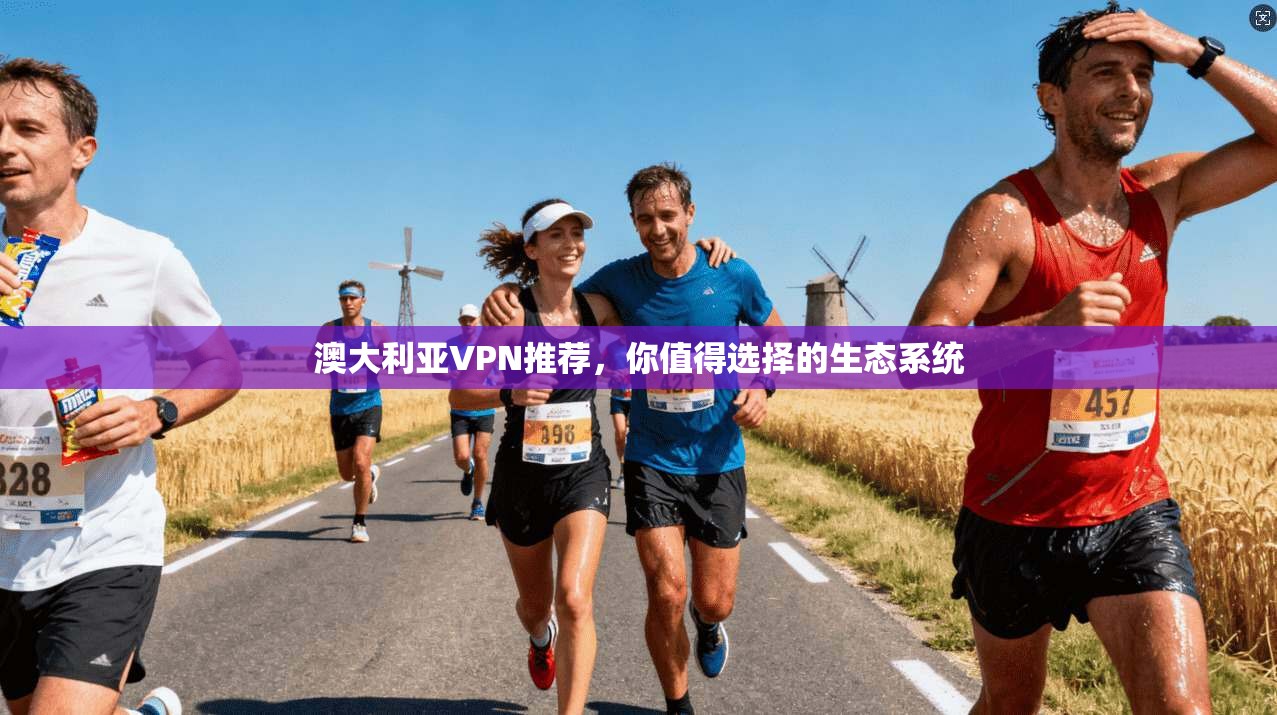 澳大利亚VPN推荐，你值得选择的生态系统
