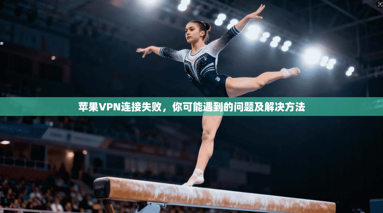苹果VPN连接失败,你可能遇到的问题及解决方法