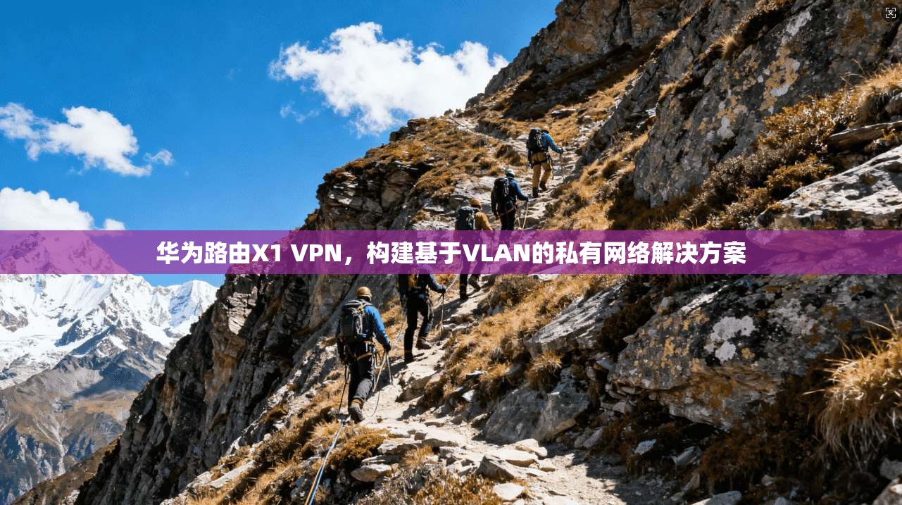华为路由X1 VPN，构建基于VLAN的私有网络解决方案