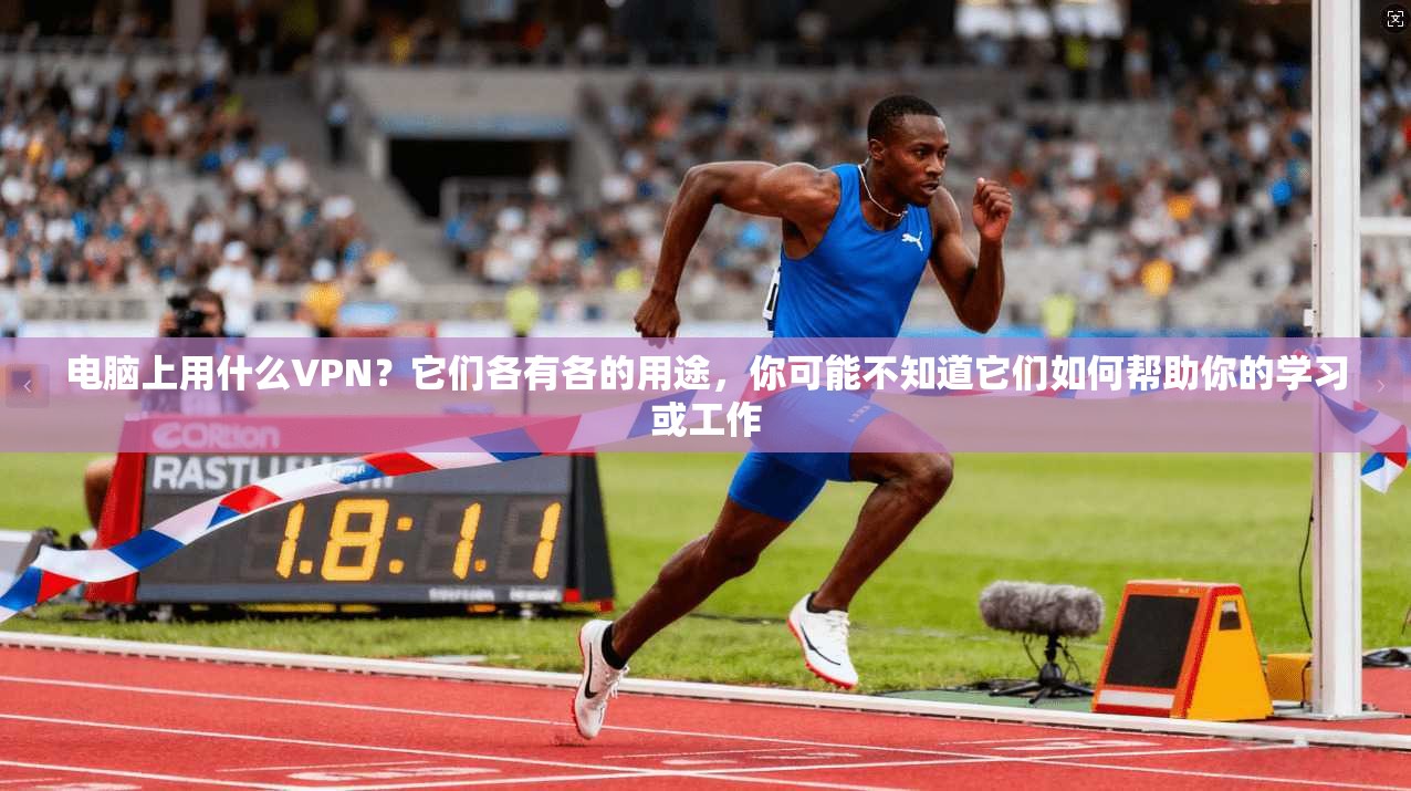 电脑上用什么VPN?它们各有各的用途,你可能不知道它们如何帮助你的学习或工作