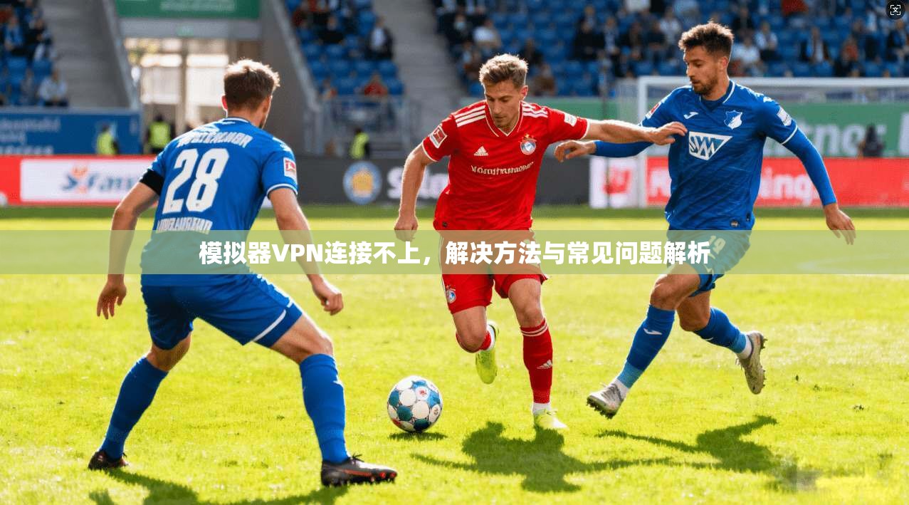 模拟器VPN连接不上，解决方法与常见问题解析