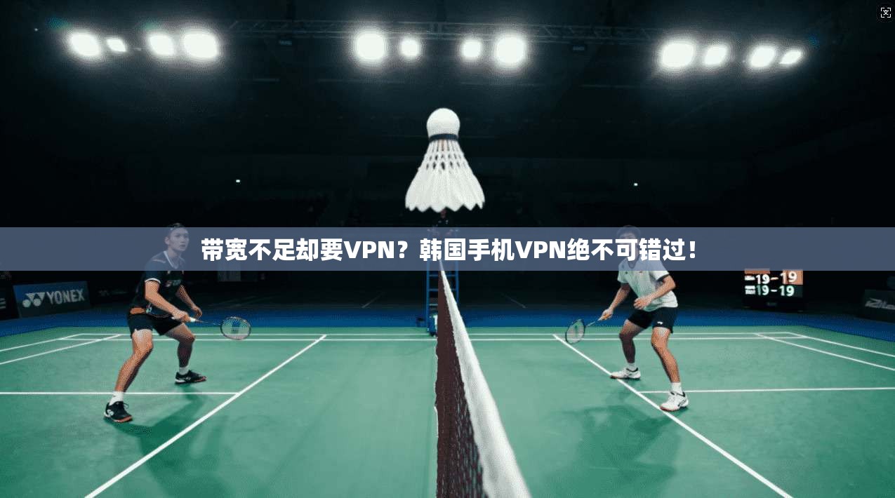 带宽不足却要VPN？韩国手机VPN绝不可错过！