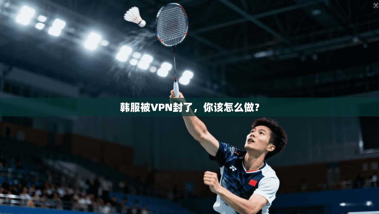 韩服被VPN封了，你该怎么做？