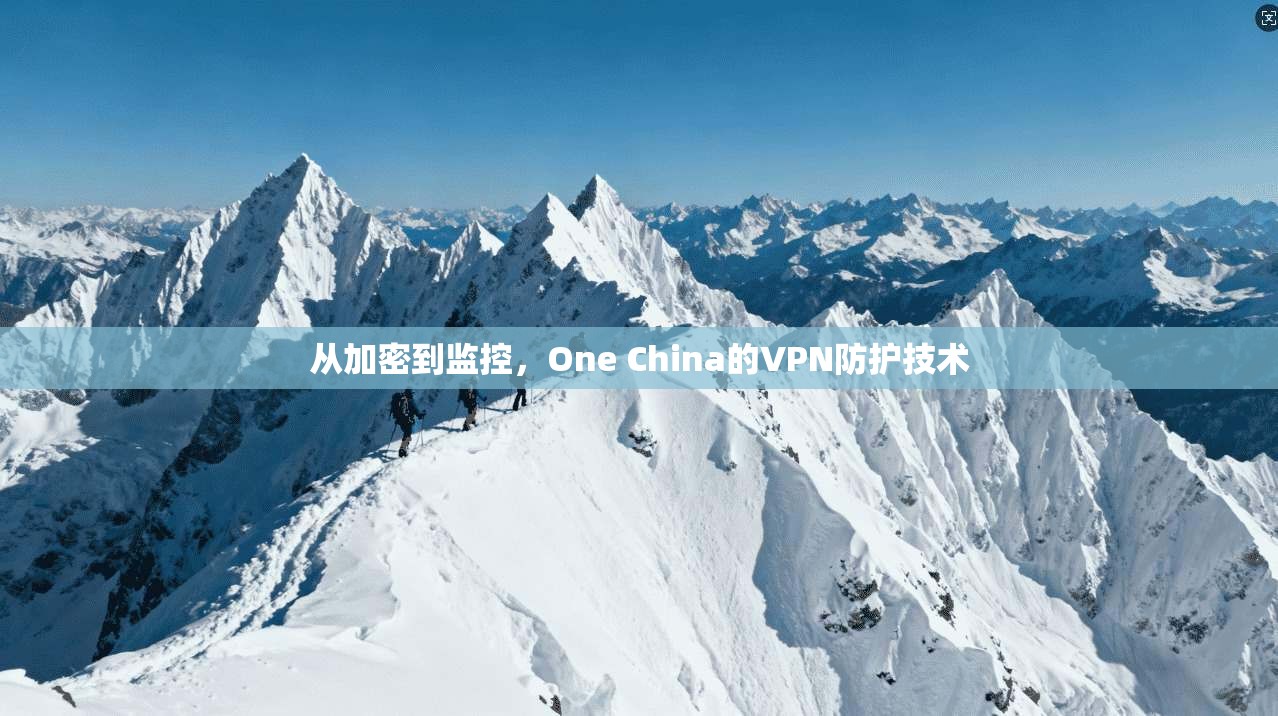从加密到监控，One China的VPN防护技术