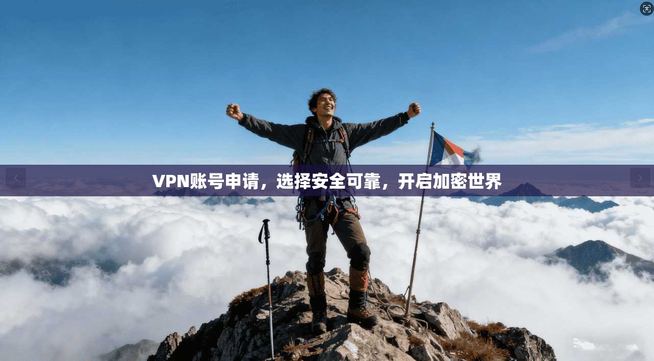 VPN账号申请，选择安全可靠，开启加密世界