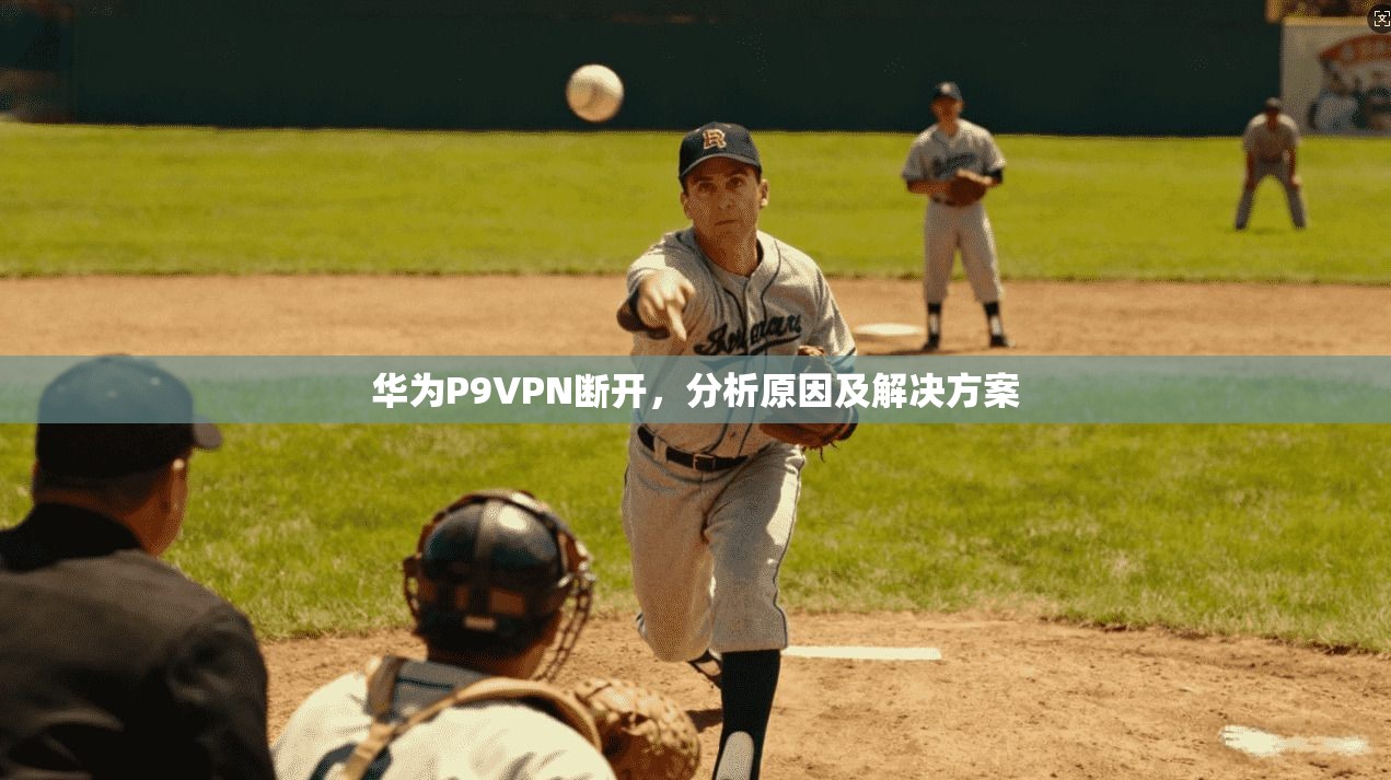 华为P9VPN断开,分析原因及解决方案
