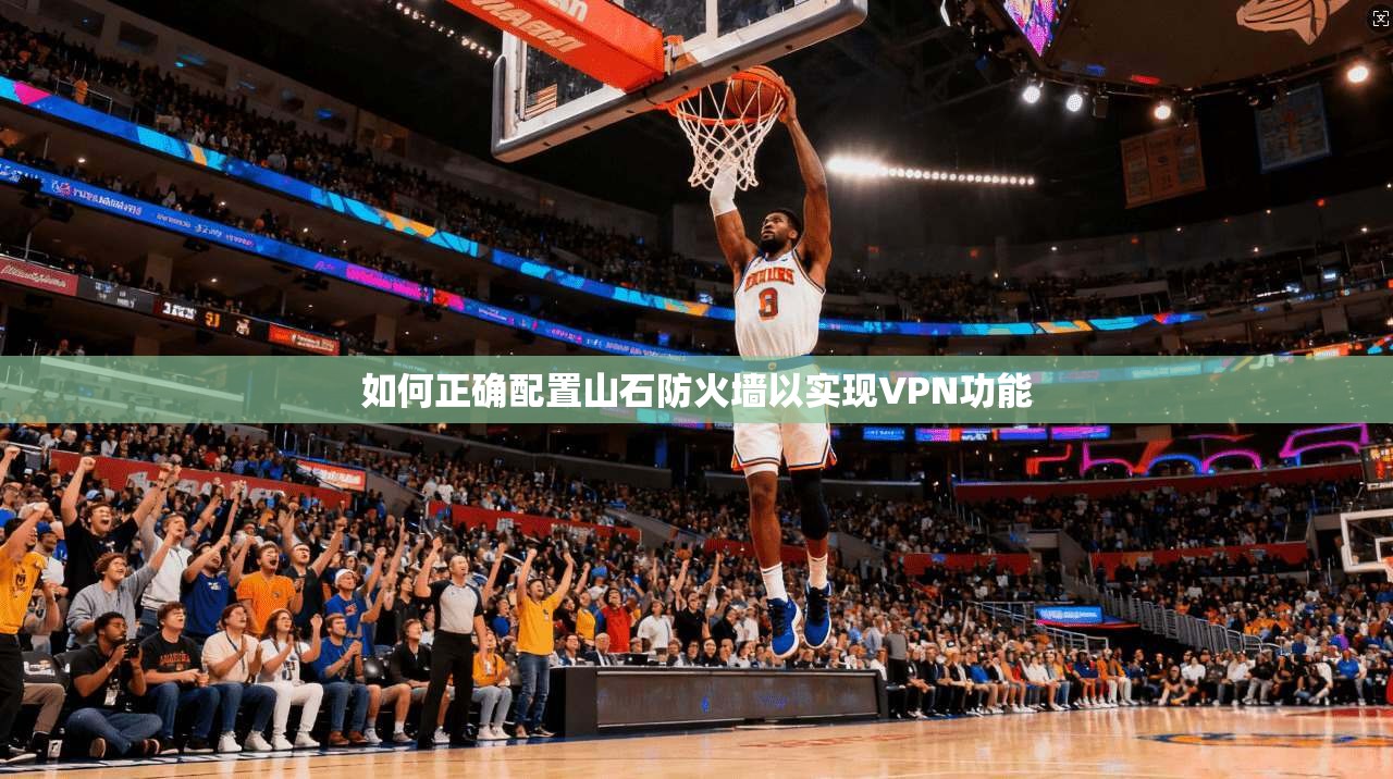 如何正确配置山石防火墙以实现VPN功能