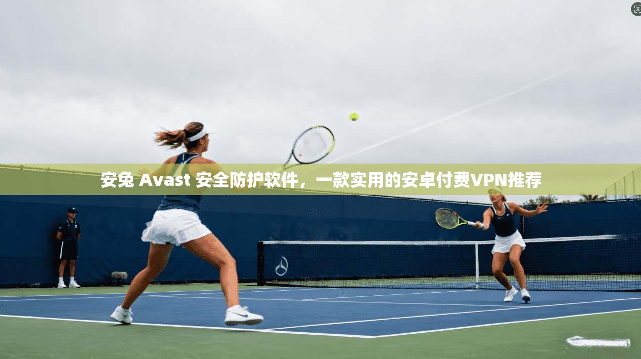 安兔 Avast 安全防护软件,一款实用的安卓付费VPN推荐