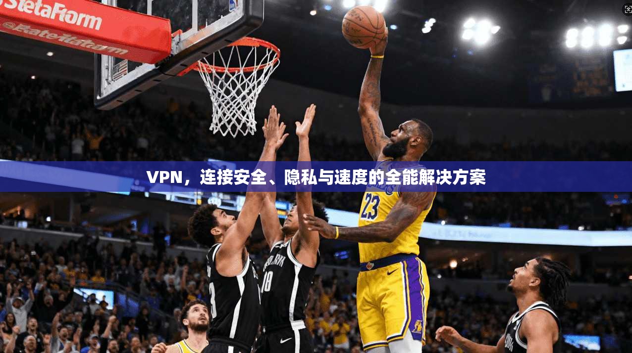 VPN，连接安全、隐私与速度的全能解决方案