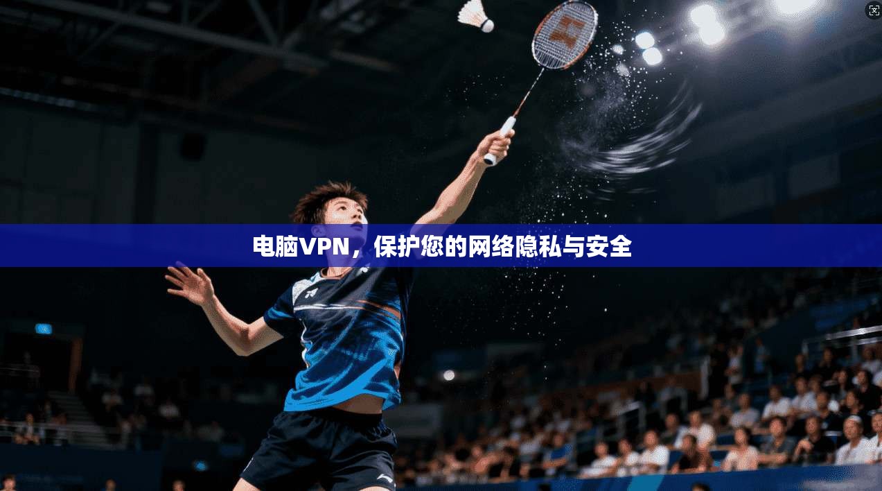 电脑VPN，保护您的网络隐私与安全