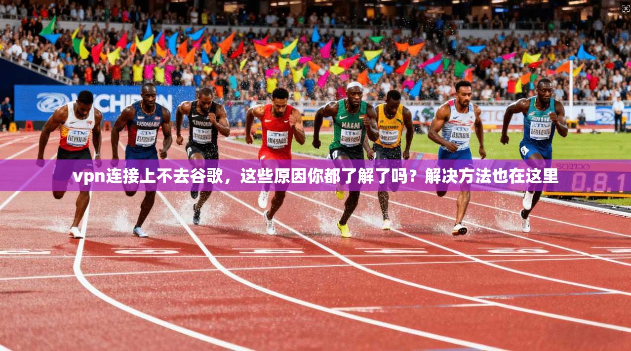 vpn连接上不去谷歌，这些原因你都了解了吗？解决方法也在这里