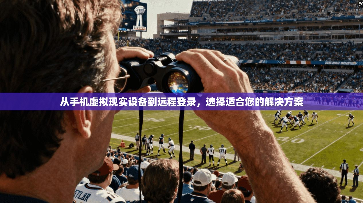 从手机虚拟现实设备到远程登录，选择适合您的解决方案