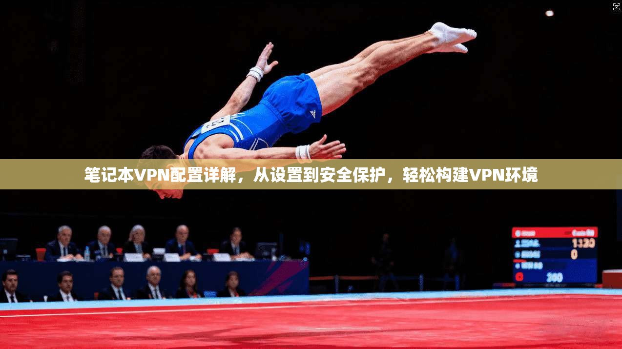 笔记本VPN配置详解，从设置到安全保护，轻松构建VPN环境