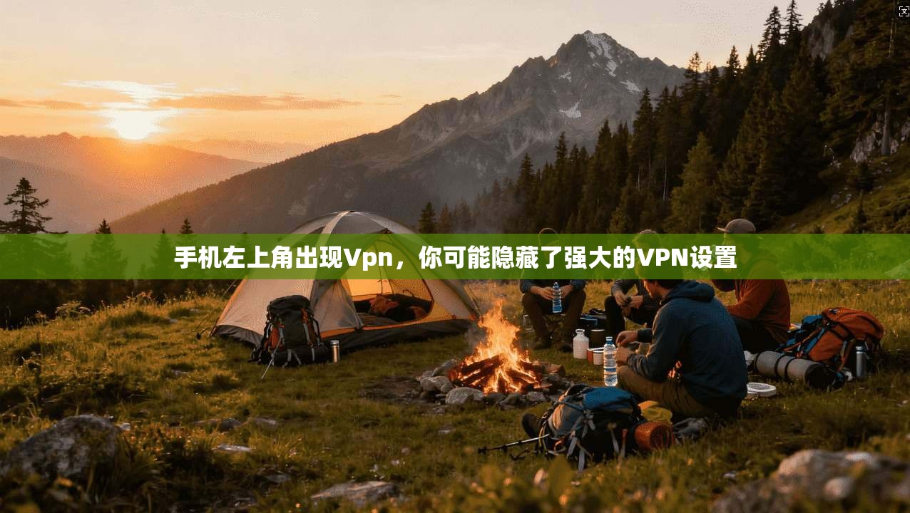 手机左上角出现Vpn，你可能隐藏了强大的VPN设置