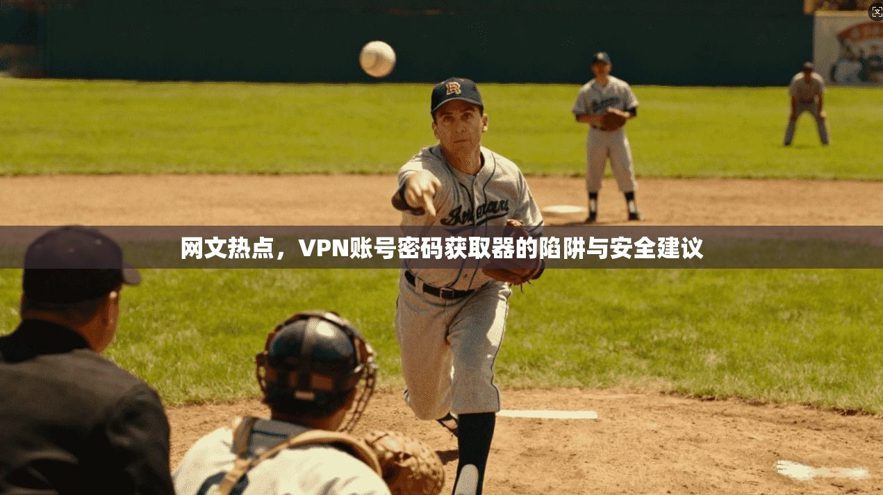 网文热点,VPN账号密码获取器的陷阱与安全建议