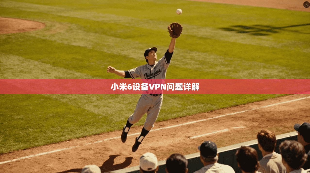 小米6设备VPN问题详解
