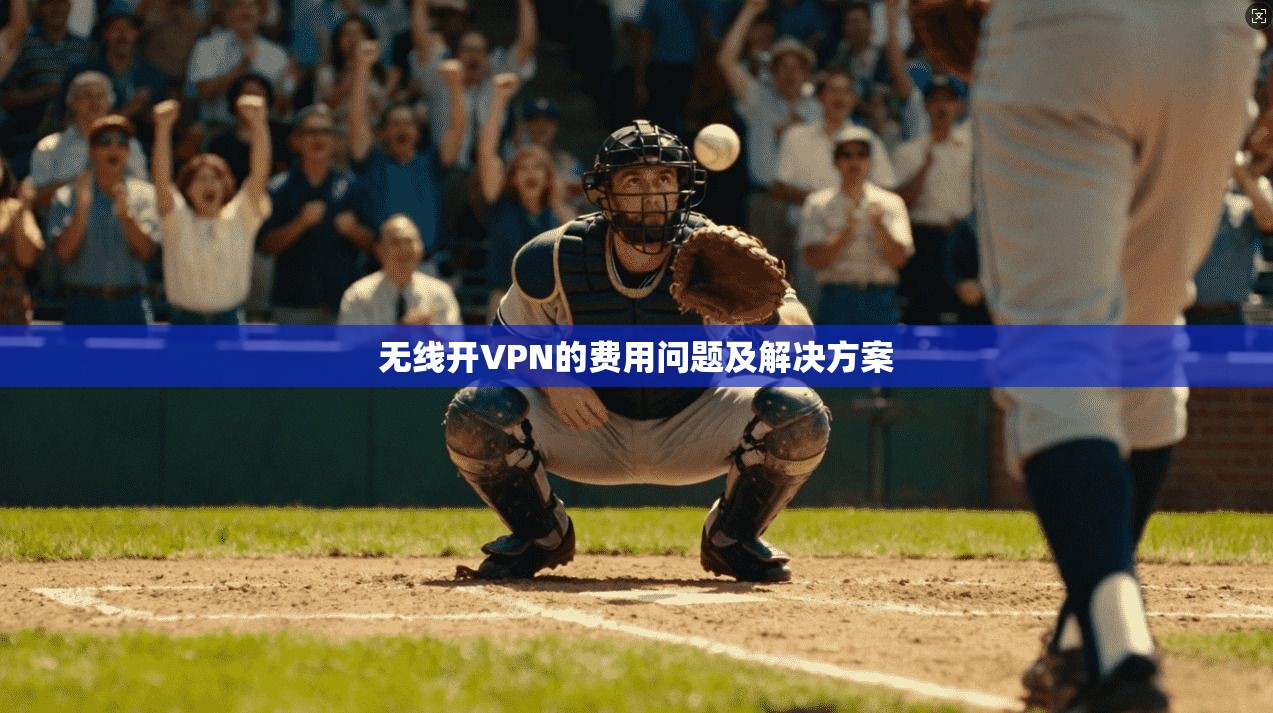 无线开VPN的费用问题及解决方案