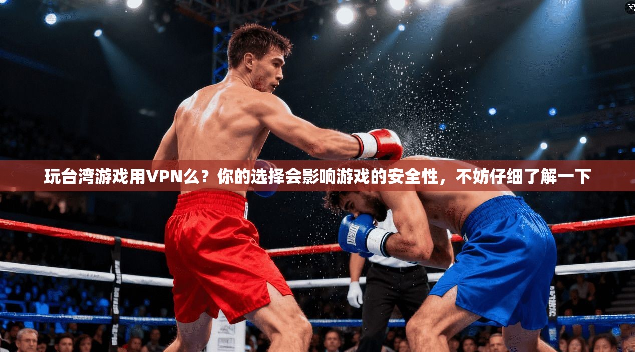 玩台湾游戏用VPN么？你的选择会影响游戏的安全性，不妨仔细了解一下