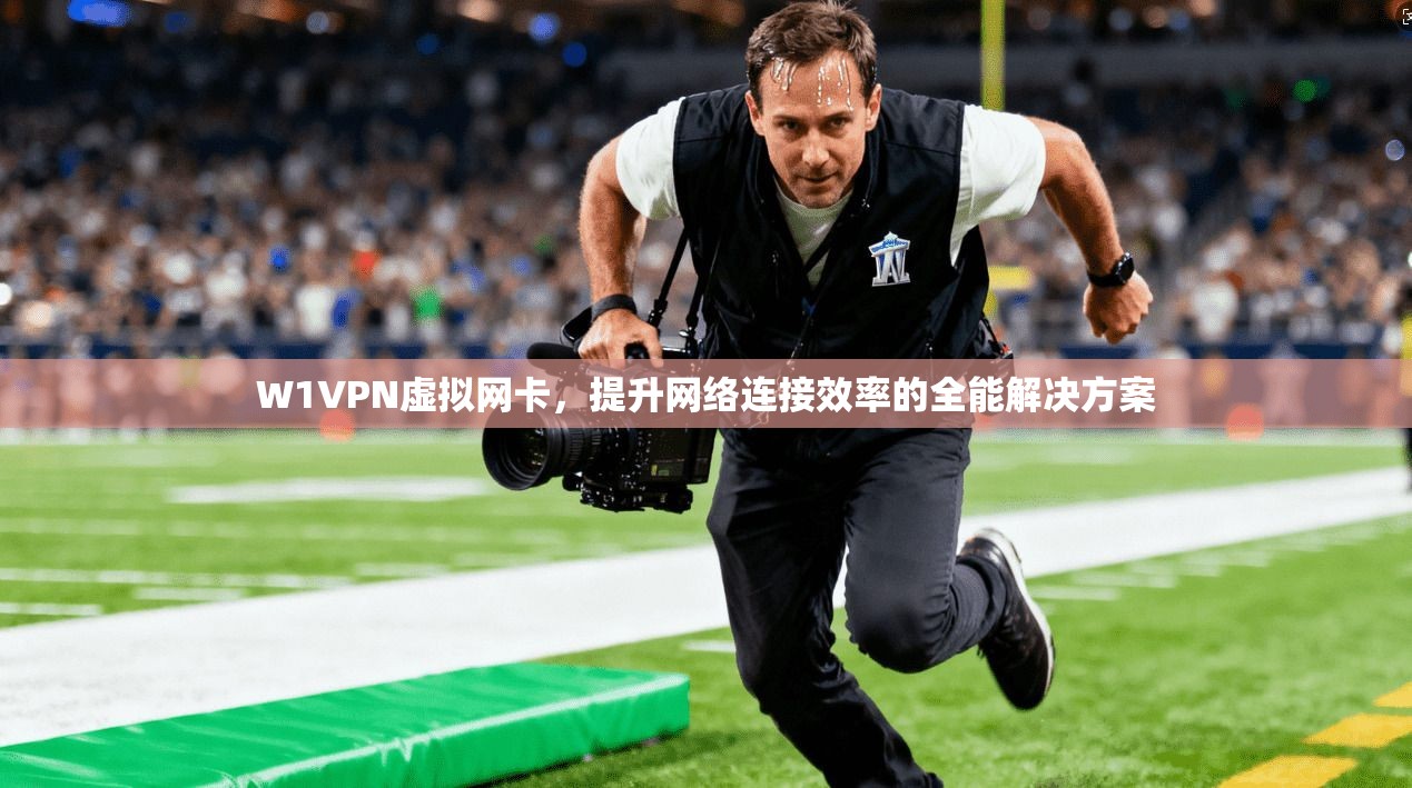 W1VPN虚拟网卡,提升网络连接效率的全能解决方案