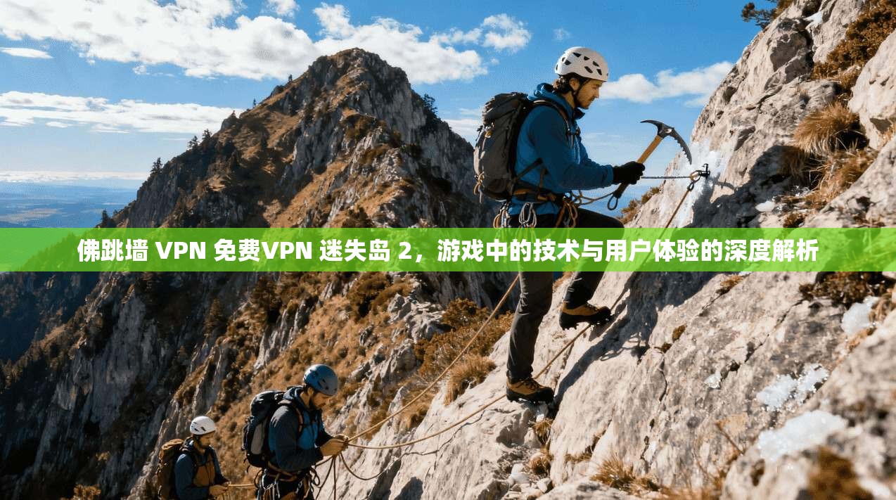 佛跳墙 VPN 免费VPN 迷失岛 2，游戏中的技术与用户体验的深度解析