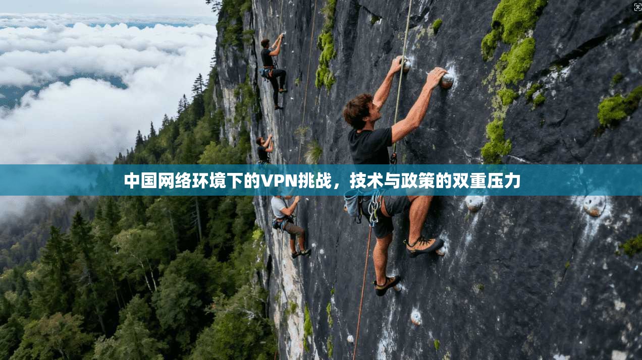 中国网络环境下的VPN挑战，技术与政策的双重压力