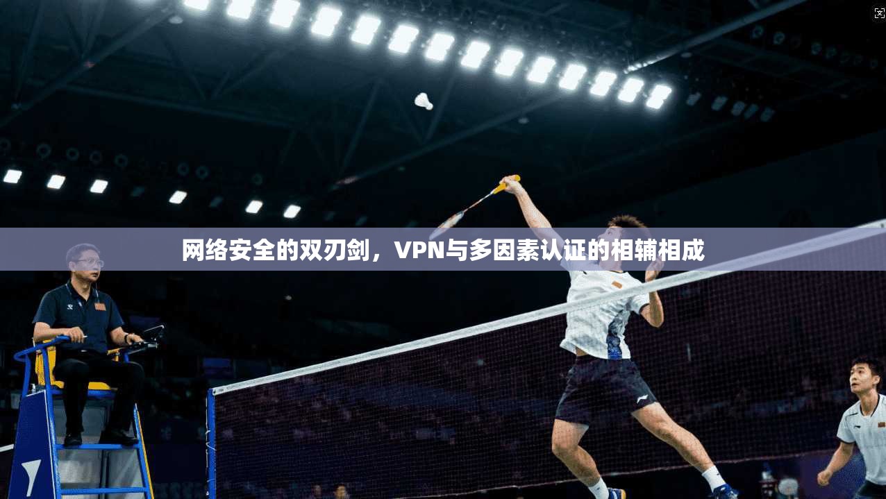 网络安全的双刃剑，VPN与多因素认证的相辅相成