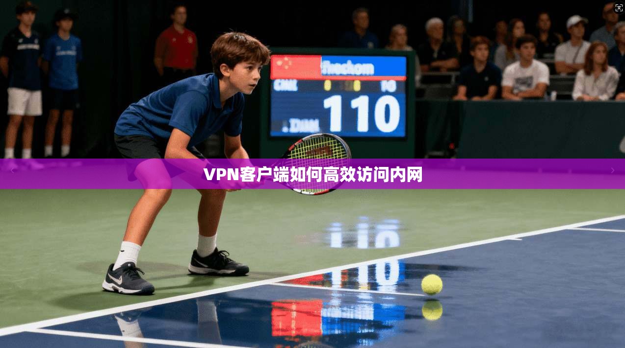 VPN客户端如何高效访问内网